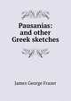 Pausanias: and other Greek sketches, Frazer, James George, Sir, 1854-1941 