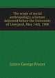 The scope of social anthropology; a lecture delivered before the University of Liverpool, May 14th, 1908, Frazer, James George, Sir, 1854-1941 
