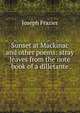 Sunset at Mackinac and other poems: stray leaves from the note book of a dilletante, Joseph Frazier 