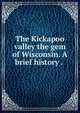 The Kickapoo valley the gem of Wisconsin. A brief history . ., 