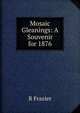Mosaic Gleanings: A Souvenir for 1876, R Frazier 