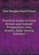 Practical Guide to Great Britain and Ireland: Preparation, Cost, Routes, Sight-Seeing, Volume 1, Mae Douglas Durell Frazar 