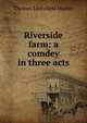 Riverside farm: a comdey in three acts, Thomas Littlefield Marble 