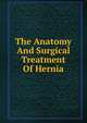 The Anatomy And Surgical Treatment Of Hernia, 