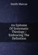 An Epitome Of Systematic Theology / Embracing The Definition., Smith Marcus 