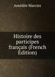 Histoire des participes francais (French Edition), Amedee Marcier 