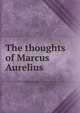The thoughts of Marcus Aurelius, 