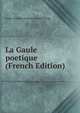 La Gaule poetique (French Edition), Louis-Antoine-Francois de Marchangy 