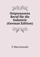 Ostpreuszens Beruf fur die Industrie (German Edition), F Marcinowski 