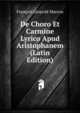 De Choro Et Carmine Lyrico Apud Aristophanem (Latin Edition), Francois Leopold Marcou 
