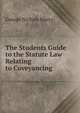 The Students Guide to the Statute Law Relating to Coveyancing, George Nichols Marcy 