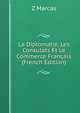 La Diplomatie, Les Consulats Et Le Commerce Francais (French Edition), Z Marcas 