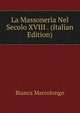 La Massoneria Nel Secolo XVIII . (Italian Edition), Bianca Marcolongo 