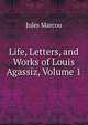Life, Letters, and Works of Louis Agassiz, Volume 1, Jules Marcou 