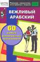 Вежливый арабский. 60 самых распространенных высказываний, 