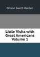 Little Visits with Great Americans Volume 1, Orison Swett Marden 