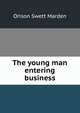 The young man entering business, Orison Swett Marden 