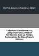 Theodicee Chretienne: Ou, Comparison De La Notion Chretienne Avec La Notion Rationaliste De Dieu (French Edition), Henri-Louis-Charles Maret 