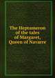 The Heptameron of the tales of Margaret, Queen of Navarre, 