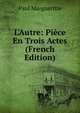 L'Autre: Pi?ce En Trois Actes (French Edition), Paul Margueritte 