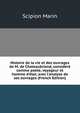 Histoire de la vie et des ouvrages de M. de Chateaubriand, consid?r? comme po?te, voyageur et homme d'?tat, avec l'analyse de ses ouvrages (French Edition), Scipion Marin 