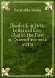 Charles I. in 1646: Letters of King Charles the First to Queen Henrietta Maria, Henrietta Maria 