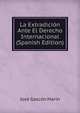 La Extradicion Ante El Derecho Internacional (Spanish Edition), Jose Gascon Marin 