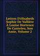 Lettres D'?lisabeth Sophie De Valli?re ? Louise Hortence De Canteleu, Son Amie, Volume 2, 