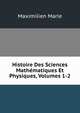 Histoire Des Sciences Mathematiques Et Physiques, Volumes 1-2, Maximilien Marie 