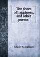 The shoes of happiness, and other poems;, Edwin Markham 