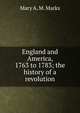 England and America, 1763 to 1783; the history of a revolution, Mary A. M. Marks 