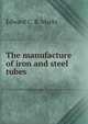 The manufacture of iron and steel tubes, Edward C. R. Marks 