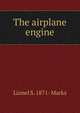 The airplane engine, Lionel S. 1871- Marks 