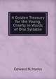 A Golden Treasury for the Young, Chiefly in Words of One Syllable, Edward N. Marks 