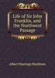 Life of Sir John Franklin, and the Northwest Passage, Albert Hastings Markham 