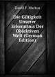 Die Giltigkeit Unserer Erkenntnis Der Objektiven Welt (German Edition), David F. Markus 