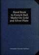 Hand Book to French Hall Marks On Gold and Silver Plate ., Christopher Alexander Markham 