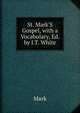 St. Mark'S Gospel, with a Vocabulary, Ed. by J.T. White, Mark 