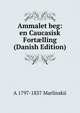 Ammalet beg: en Caucasisk Fort?lling (Danish Edition), A 1797-1837 Marlinskii 