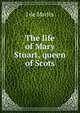 The life of Mary Stuart, queen of Scots, J de Marles 