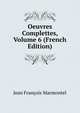 Oeuvres Complettes, Volume 6 (French Edition), Jean Francois Marmontel 