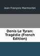 Denis Le Tyran: Tragedie (French Edition), Jean Francois Marmontel 