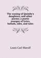 The wooing of Quimby's daughters, and other poems; a poetic nosegay of lyrics, ballads, odes, and tales, Louis Carl Marolf 