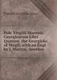 Pub. Virgilii Maronis Georgicorum Libri Quatuor. the Georgicks of Vergil, with an Engl. by J. Martyn. Another, Publius Vergilius Maro 