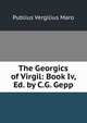 The Georgics of Virgil: Book Iv, Ed. by C.G. Gepp, Publius Vergilius Maro 