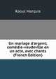 Un mariage d'argent; com?die-vaudeville en un acte, avec chants (French Edition), Raoul Marquis 