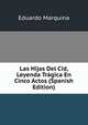 Las Hijas Del Cid, Leyenda Tragica En Cinco Actos (Spanish Edition), Eduardo Marquina 