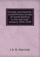 Europe and beyond; a preliminary survey of world-politics in the last half-century, 1870-1920, J A. R. Marriott 