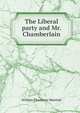 The Liberal party and Mr. Chamberlain, William Thackeray Marriott 