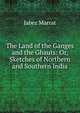 The Land of the Ganges and the Ghauts: Or, Sketches of Northern and Southern India, Jabez Marrat 